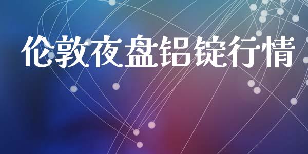 伦敦夜盘铝锭行情_https://www.qdlswl.com_期货_第1张