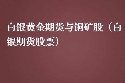 白银黄金期货与铜矿股（白银期货股票）_https://www.qdlswl.com_股指_第1张
