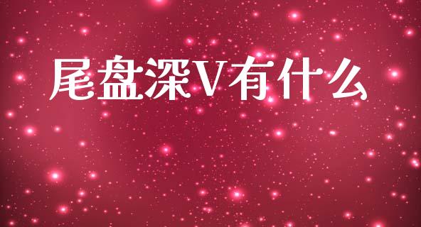 尾盘深V有什么_https://www.qdlswl.com_股指_第1张
