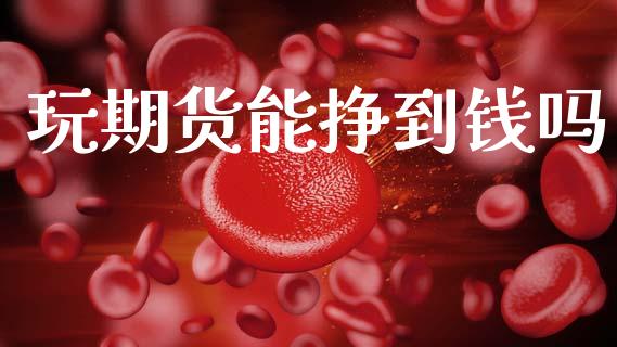 玩期货能挣到钱吗_https://www.qdlswl.com_期货_第1张