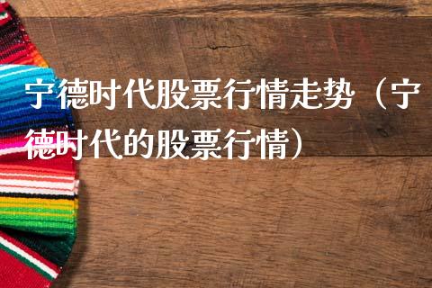 宁德时代股票行情走势（宁德时代的股票行情）_https://www.qdlswl.com_外盘_第1张
