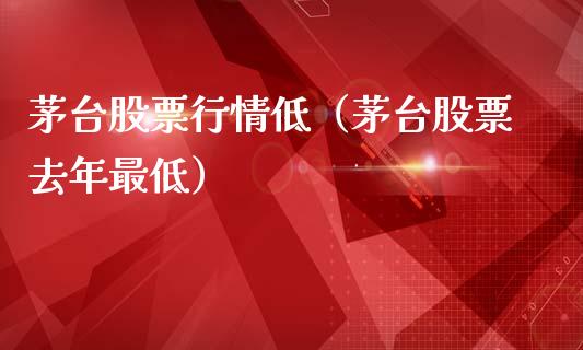 茅台股票行情低（茅台股票去年最低）_https://www.qdlswl.com_外盘_第1张