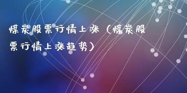 煤炭股票行情上涨（煤炭股票行情上涨趋势）_https://www.qdlswl.com_内盘_第1张