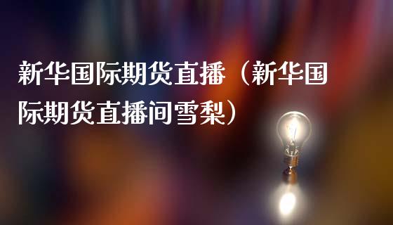 新华国际期货直播（新华国际期货直播间雪梨）_https://www.qdlswl.com_直播_第1张