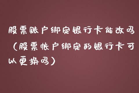 股票账户绑定银行卡能改吗（股票帐户绑定的银行卡可以更换吗）_https://www.qdlswl.com_外盘_第1张