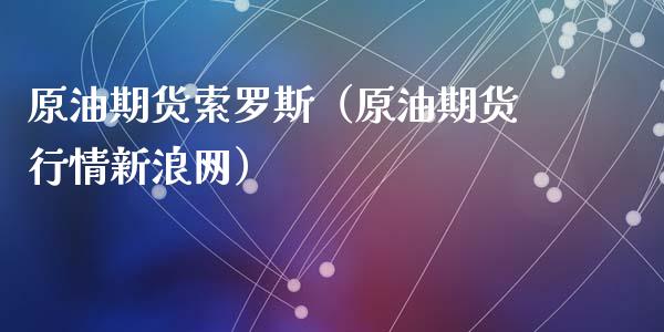 原油期货索罗斯（原油期货行情新浪网）_https://www.qdlswl.com_期货_第1张