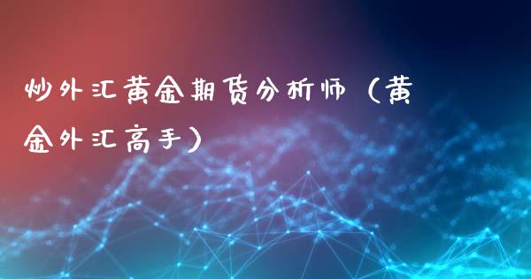 炒外汇黄金期货分析师（黄金外汇高手）_https://www.qdlswl.com_期货_第1张