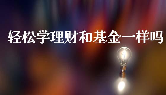 轻松学理财和基金一样吗_https://www.qdlswl.com_理财_第1张