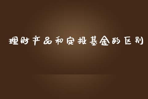 理财产品和定投基金的区别_https://www.qdlswl.com_理财_第1张