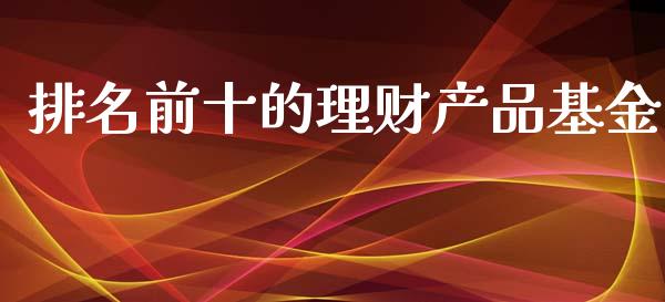 排名前十的理财产品基金_https://www.qdlswl.com_理财_第1张