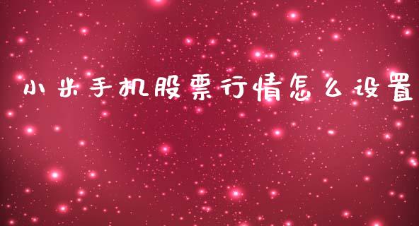 小米手机股票行情怎么设置_https://www.qdlswl.com_内盘_第1张
