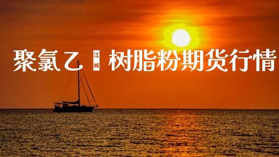 聚氯乙烯树脂粉期货行情_https://www.qdlswl.com_期货_第1张