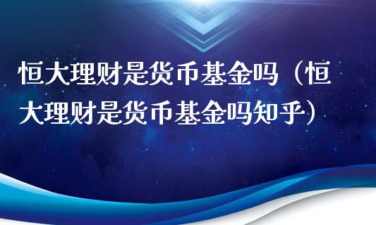 恒大理财是货币基金吗（恒大理财是货币基金吗知乎）_https://www.qdlswl.com_理财_第1张