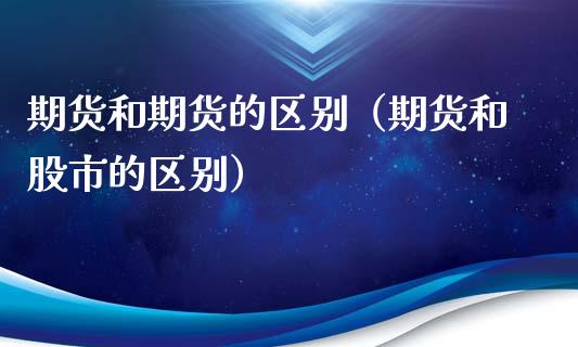 期货和期货的区别（期货和股市的区别）_https://www.qdlswl.com_股指_第1张