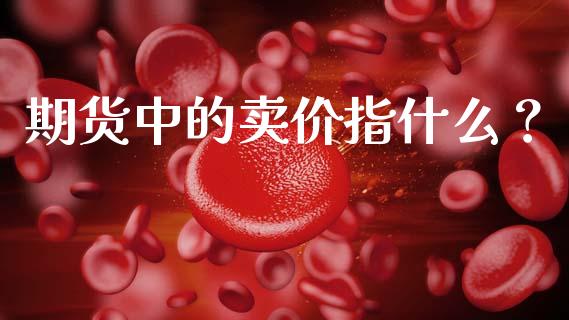 期货中的卖价指什么？_https://www.qdlswl.com_内盘_第1张