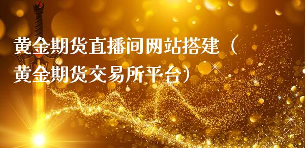 黄金期货直播间网站搭建（黄金期货交易所平台）_https://www.qdlswl.com_直播_第1张