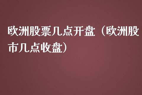 欧洲股票几点开盘（欧洲股市几点收盘）_https://www.qdlswl.com_内盘_第1张
