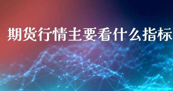 期货行情主要看什么指标_https://www.qdlswl.com_股指_第1张