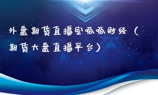 外盘期货直播室呱呱财经（期货大盘直播平台）_https://www.qdlswl.com_直播_第1张