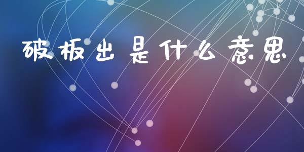 破板出是什么意思_https://www.qdlswl.com_股指_第1张