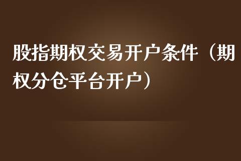 股指期权交易开户条件（期权分仓平台开户）_https://www.qdlswl.com_期货_第1张