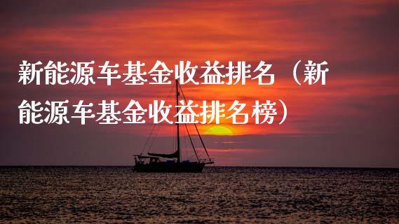 新能源车基金收益排名（新能源车基金收益排名榜）_https://www.qdlswl.com_理财_第1张