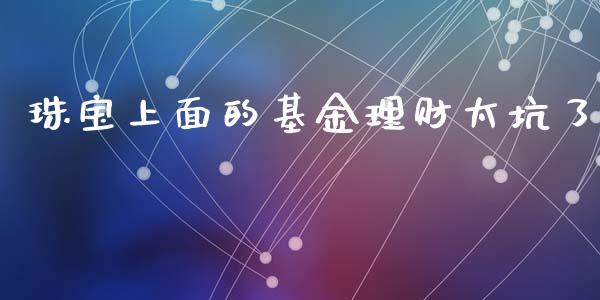 珠宝上面的基金理财太坑了_https://www.qdlswl.com_基金_第1张