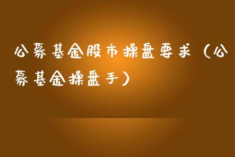 公募基金股市操盘要求（公募基金操盘手）_https://www.qdlswl.com_理财_第1张