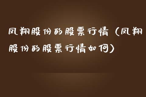 凤翔股份的股票行情（凤翔股份的股票行情如何）_https://www.qdlswl.com_内盘_第1张
