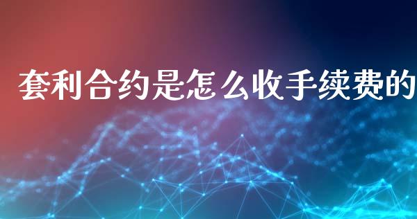 套利合约是怎么收手续费的_https://www.qdlswl.com_理财_第1张