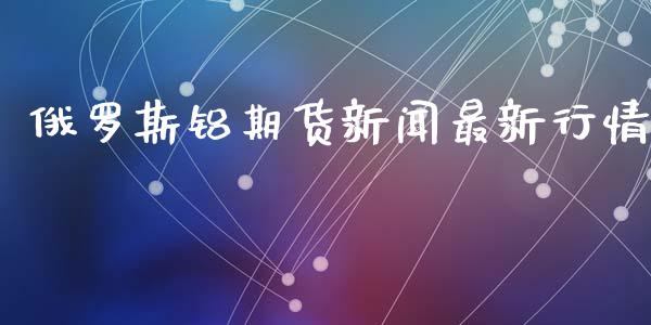 俄罗斯铝期货新闻最新行情_https://www.qdlswl.com_直播_第1张