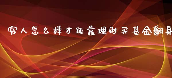 穷人怎么样才能靠理财买基金翻身_https://www.qdlswl.com_理财_第1张