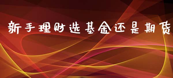 新手理财选基金还是期货_https://www.qdlswl.com_基金_第1张