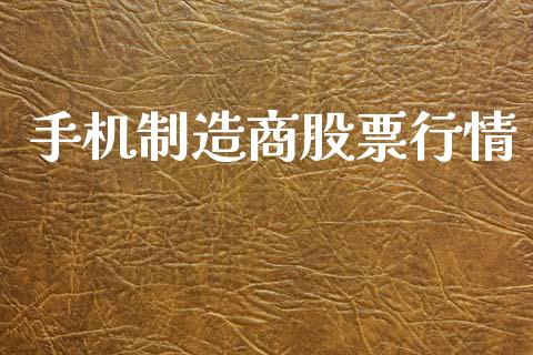 手机制造商股票行情_https://www.qdlswl.com_股票_第1张