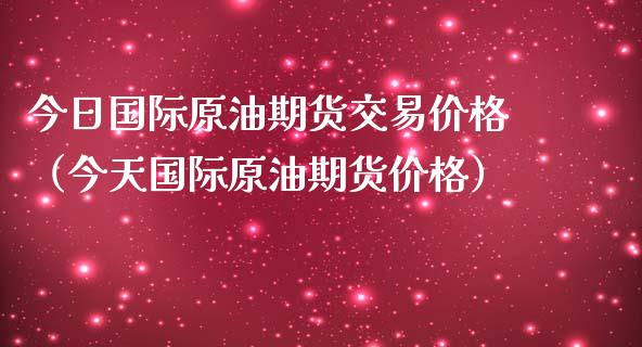今日国际原油期货交易价格（今天国际原油期货价格）_https://www.qdlswl.com_期货_第1张