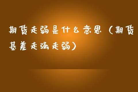 期货走弱是什么意思（期货基差走强走弱）_https://www.qdlswl.com_期货_第1张