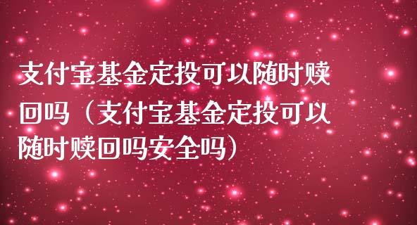支付宝基金定投可以随时赎回吗（支付宝基金定投可以随时赎回吗安全吗）_https://www.qdlswl.com_理财_第1张