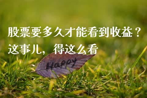 股票要多久才能看到收益？这事儿，得这么看_https://www.qdlswl.com_股指_第1张