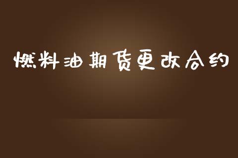 燃料油期货更改合约_https://www.qdlswl.com_股票_第1张