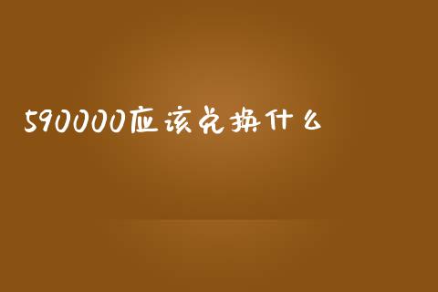 590000应该兑换什么_https://www.qdlswl.com_股票_第1张