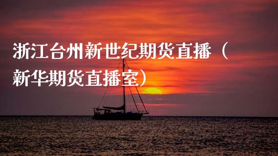 浙江台州新世纪期货直播（新华期货直播室）_https://www.qdlswl.com_直播_第1张