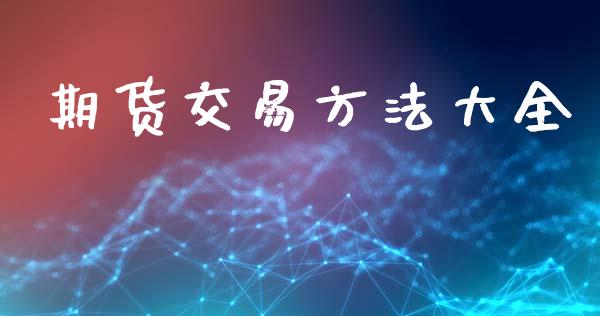 期货交易方法大全_https://www.qdlswl.com_股指_第1张
