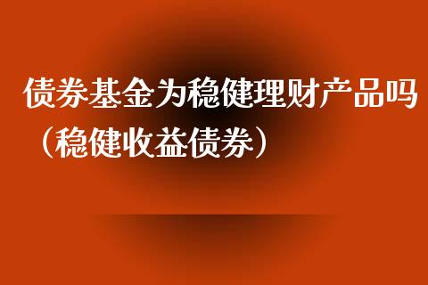 债券基金为稳健理财产品吗（稳健收益债券）_https://www.qdlswl.com_基金_第1张