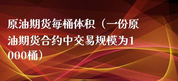 原油期货每桶体积（一份原油期货合约中交易规模为1000桶）_https://www.qdlswl.com_期货_第1张