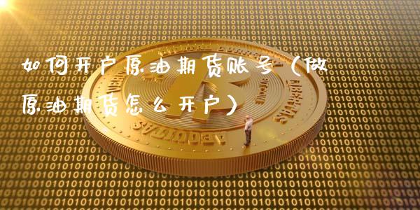 如何开户原油期货账号（做原油期货怎么开户）_https://www.qdlswl.com_期货_第1张