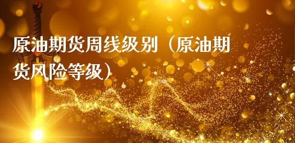 原油期货周线级别（原油期货风险等级）_https://www.qdlswl.com_股指_第1张