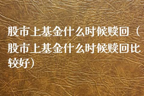 股市上基金什么时候赎回（股市上基金什么时候赎回比较好）_https://www.qdlswl.com_基金_第1张