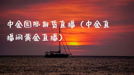 中金国际期货直播（中金直播间黄金直播）_https://www.qdlswl.com_直播_第1张