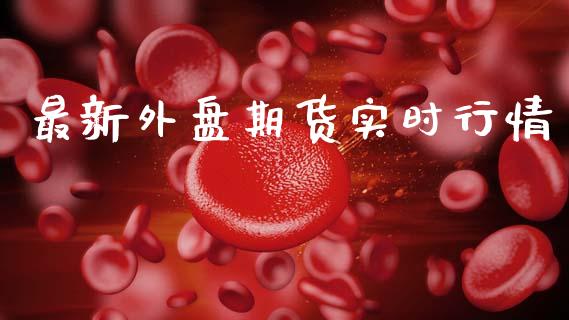 最新外盘期货实时行情_https://www.qdlswl.com_直播_第1张