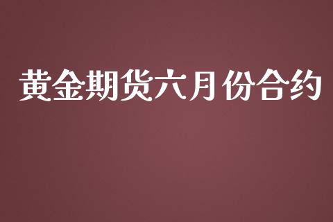 黄金期货六月份合约_https://www.qdlswl.com_期货_第1张